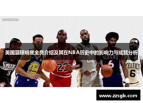 美国篮球明星全员介绍及其在NBA历史中的影响力与成就分析